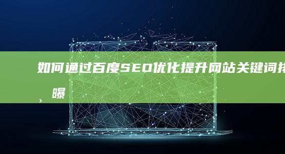 如何通过百度SEO优化提升网站关键词排名与曝光率